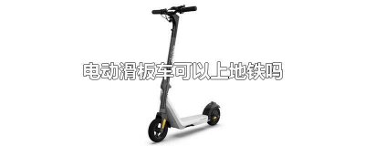 ​北京电动滑板车可以上地铁吗 深圳电动滑板车可以上地铁吗